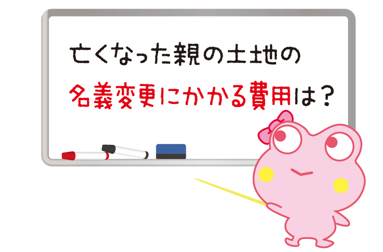 亡くなった親の土地の名義変更にかかる費用は？